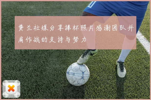 费兰社媒分享捧杯照片感谢团队并肩作战的支持与努力