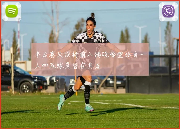 季后赛失误榜前八揭晓哈登独自一人四冠球员皆在其后